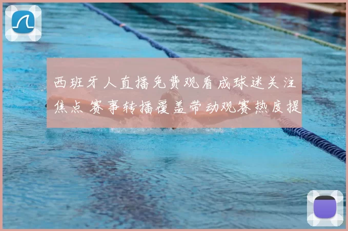 西班牙人直播免费观看成球迷关注焦点 赛事转播覆盖带动观赛热度提升