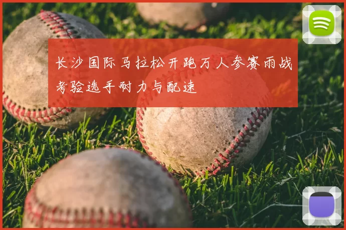 长沙国际马拉松开跑万人参赛雨战考验选手耐力与配速