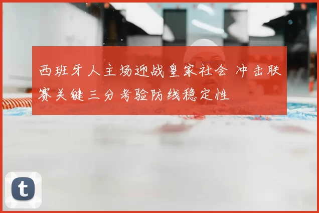 西班牙人主场迎战皇家社会 冲击联赛关键三分考验防线稳定性