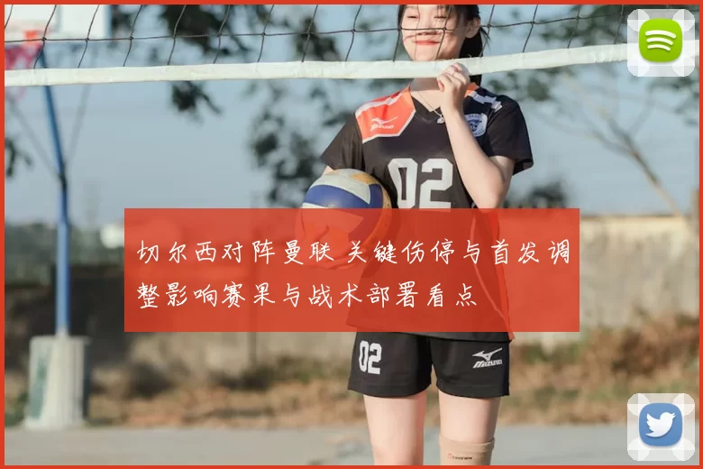 切尔西对阵曼联 关键伤停与首发调整影响赛果与战术部署看点