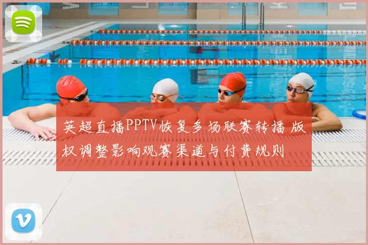 英超直播PPTV恢复多场联赛转播 版权调整影响观赛渠道与付费规则
