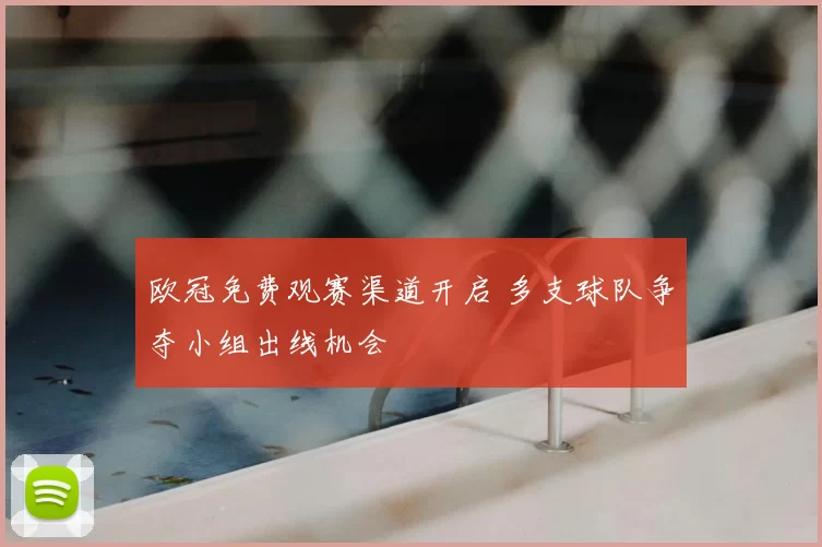 欧冠免费观赛渠道开启 多支球队争夺小组出线机会