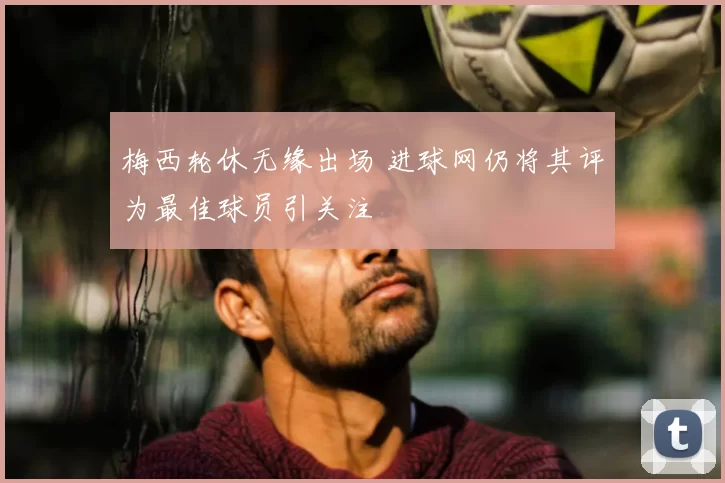 梅西轮休无缘出场 进球网仍将其评为最佳球员引关注