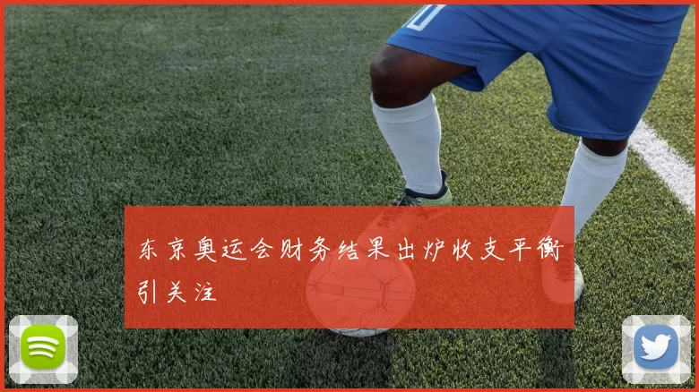 东京奥运会财务结果出炉收支平衡引关注