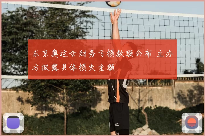 东京奥运会财务亏损数额公布 主办方披露具体损失金额