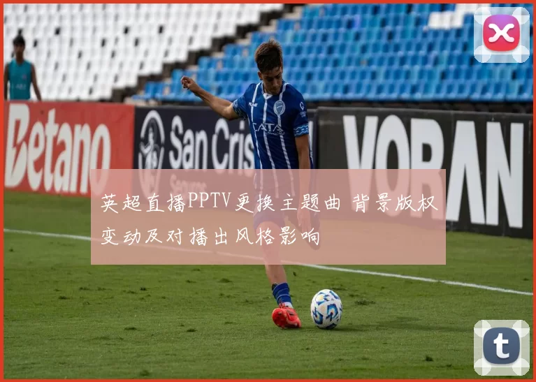 英超直播PPTV更换主题曲 背景版权变动及对播出风格影响