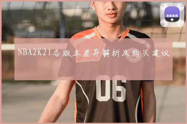 NBA2K21各版本差异解析及购买建议