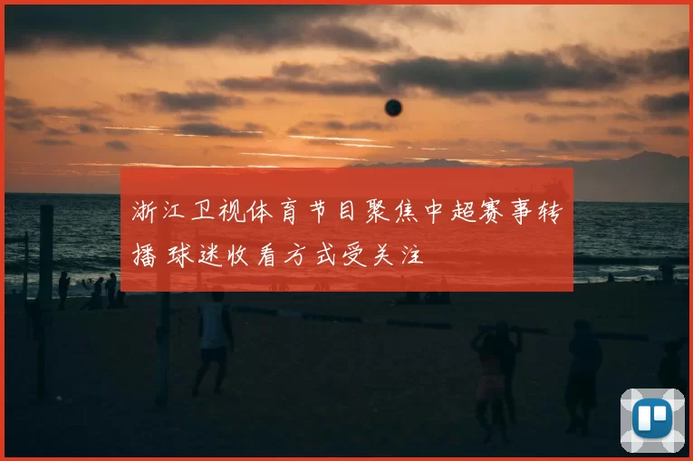 浙江卫视体育节目聚焦中超赛事转播 球迷收看方式受关注