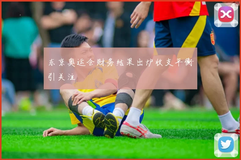 东京奥运会财务结果出炉收支平衡引关注