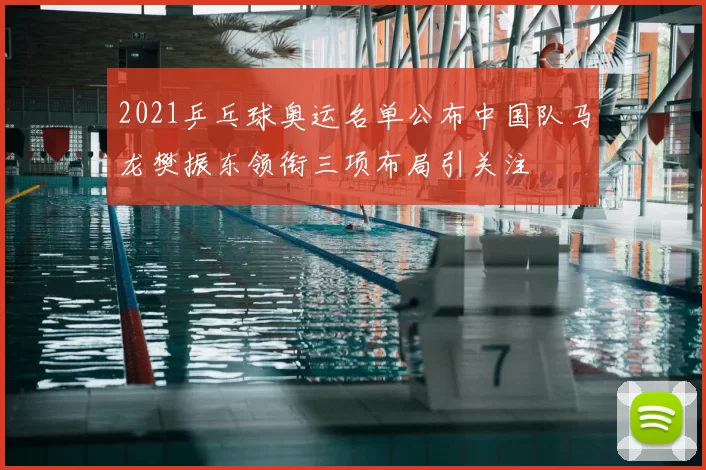 2021乒乓球奥运名单公布中国队马龙樊振东领衔三项布局引关注