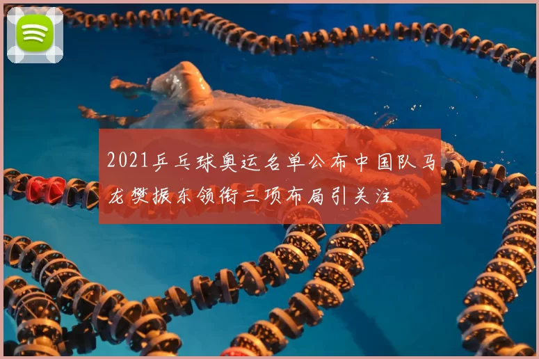 2021乒乓球奥运名单公布中国队马龙樊振东领衔三项布局引关注