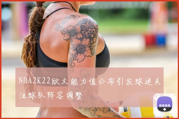 NBA2K22欧文能力值公布引发球迷关注球队阵容调整