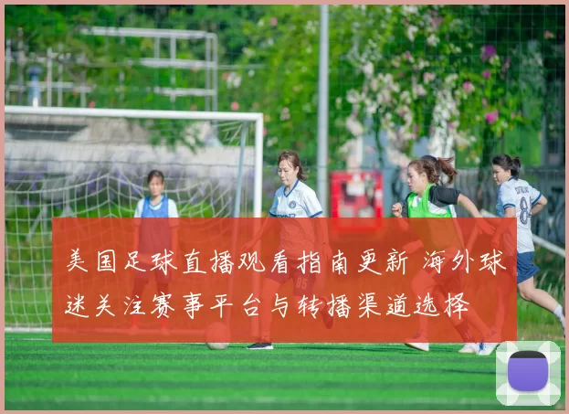 美国足球直播观看指南更新 海外球迷关注赛事平台与转播渠道选择