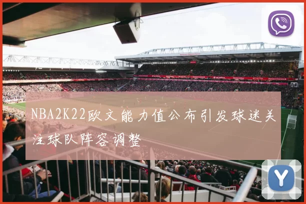NBA2K22欧文能力值公布引发球迷关注球队阵容调整