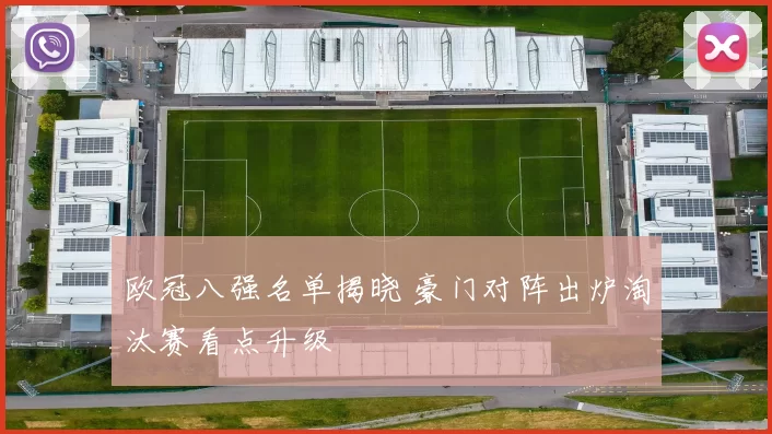 欧冠八强名单揭晓 豪门对阵出炉淘汰赛看点升级