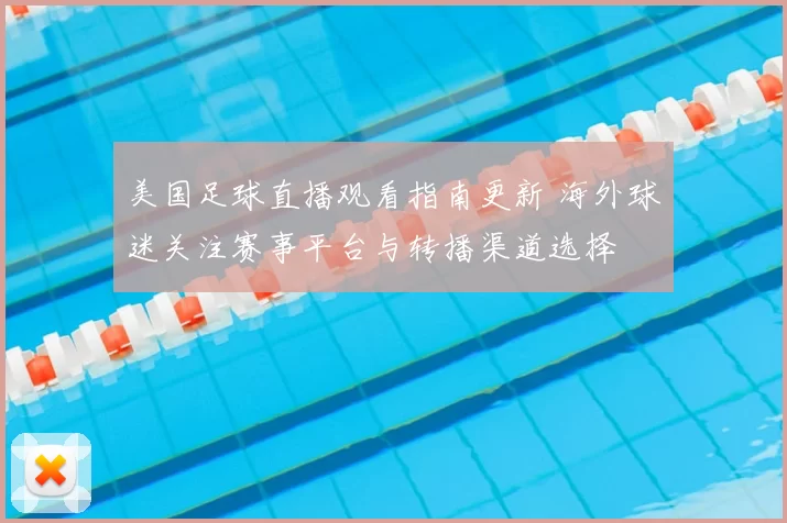 美国足球直播观看指南更新 海外球迷关注赛事平台与转播渠道选择
