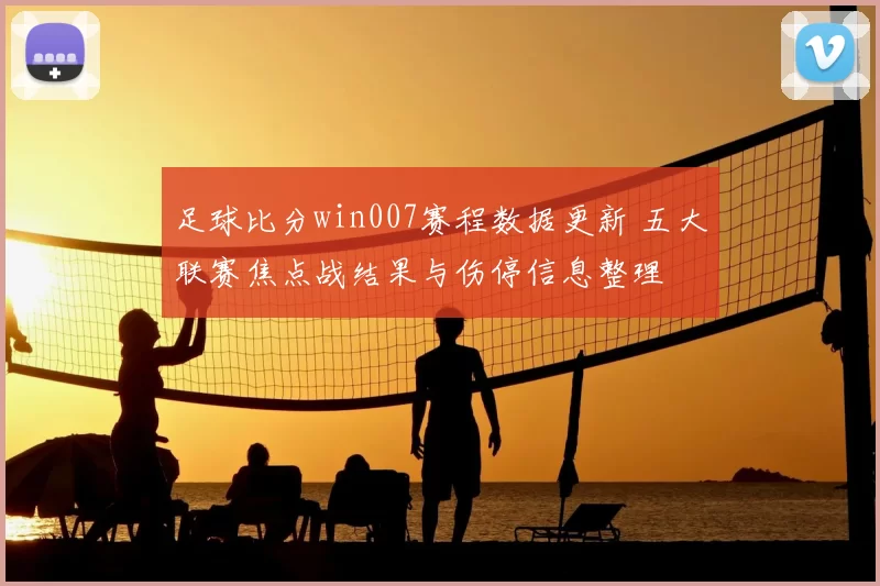 足球比分win007赛程数据更新 五大联赛焦点战结果与伤停信息整理