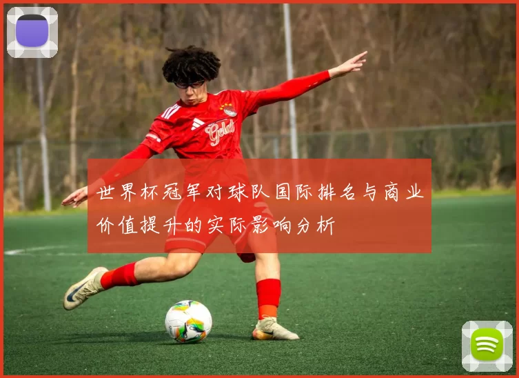 世界杯冠军对球队国际排名与商业价值提升的实际影响分析