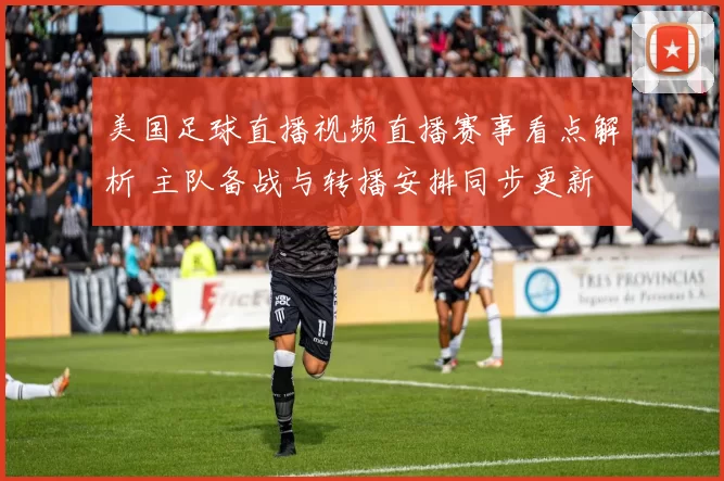 美国足球直播视频直播赛事看点解析 主队备战与转播安排同步更新