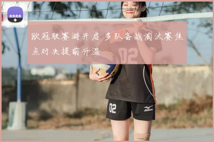 欧冠联赛游开启 多队备战淘汰赛焦点对决提前升温