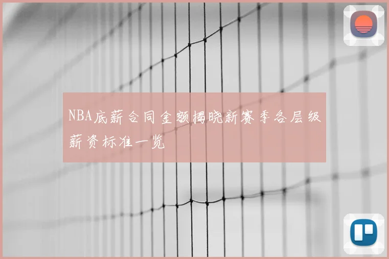 NBA底薪合同金额揭晓新赛季各层级薪资标准一览