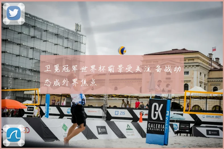 卫冕冠军世界杯前景受关注 备战动态成外界焦点