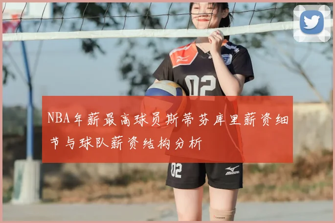 NBA年薪最高球员斯蒂芬库里薪资细节与球队薪资结构分析