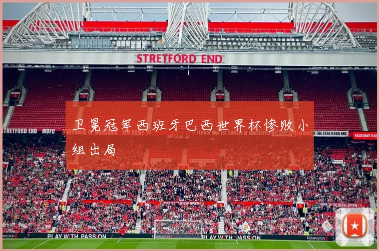 卫冕冠军西班牙巴西世界杯惨败小组出局