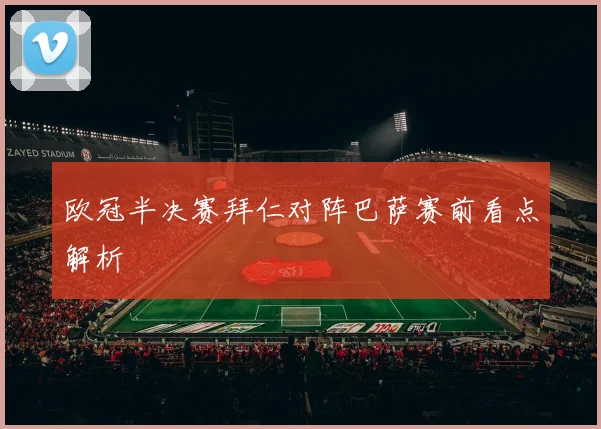 欧冠半决赛拜仁对阵巴萨赛前看点解析