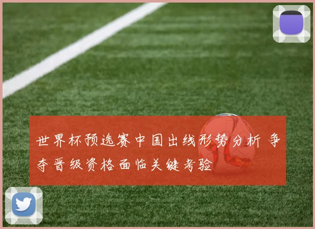 世界杯预选赛中国出线形势分析 争夺晋级资格面临关键考验