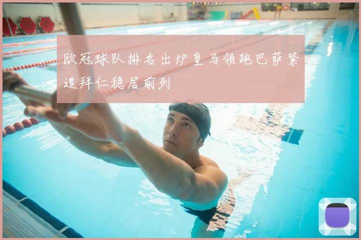 欧冠球队排名出炉皇马领跑巴萨紧追拜仁稳居前列