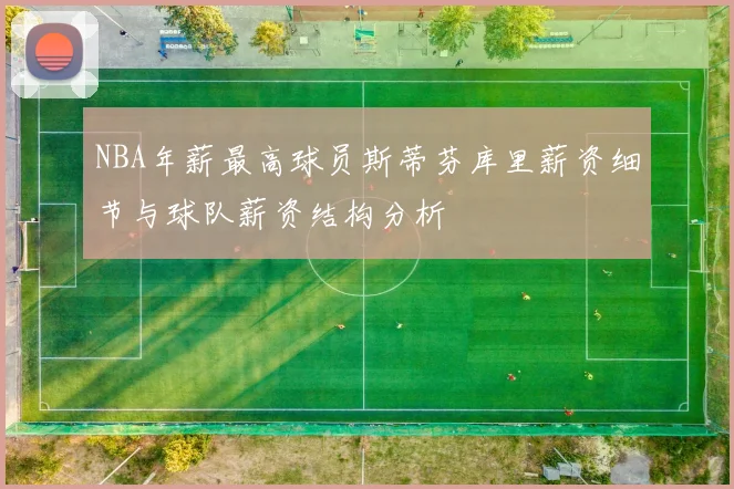 NBA年薪最高球员斯蒂芬库里薪资细节与球队薪资结构分析